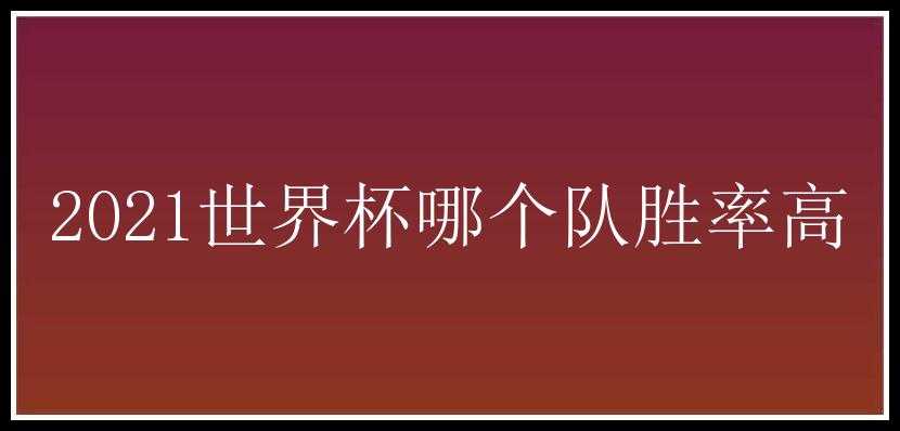 2021世界杯哪个队胜率高