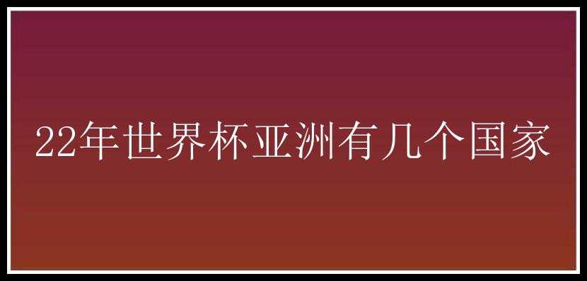 22年世界杯亚洲有几个国家