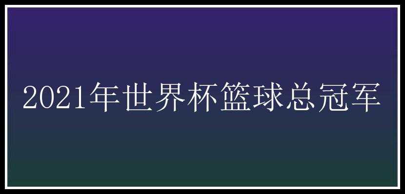 2021年世界杯篮球总冠军