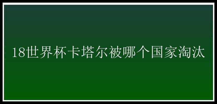 18世界杯卡塔尔被哪个国家淘汰