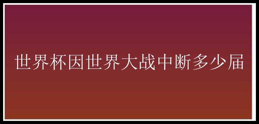 世界杯因世界大战中断多少届