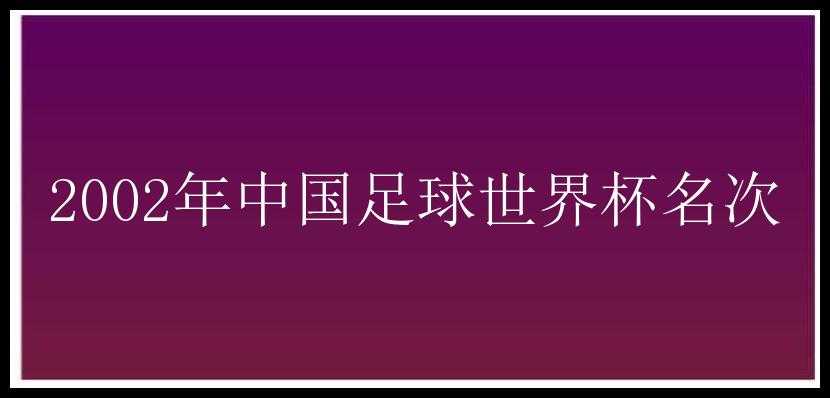 2002年中国足球世界杯名次