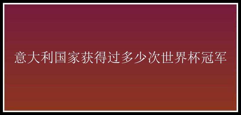 意大利国家获得过多少次世界杯冠军