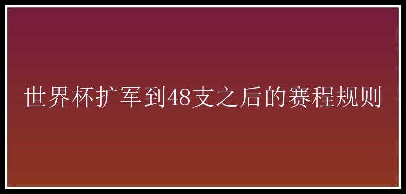 世界杯扩军到48支之后的赛程规则