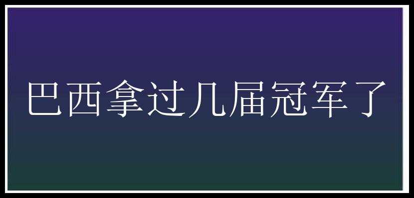 巴西拿过几届冠军了