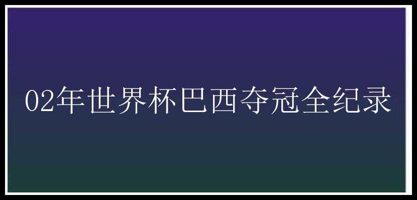 02年世界杯巴西夺冠全纪录