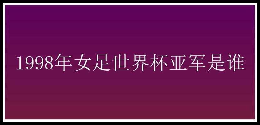 1998年女足世界杯亚军是谁