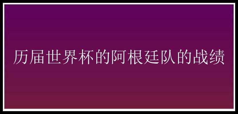 历届世界杯的阿根廷队的战绩