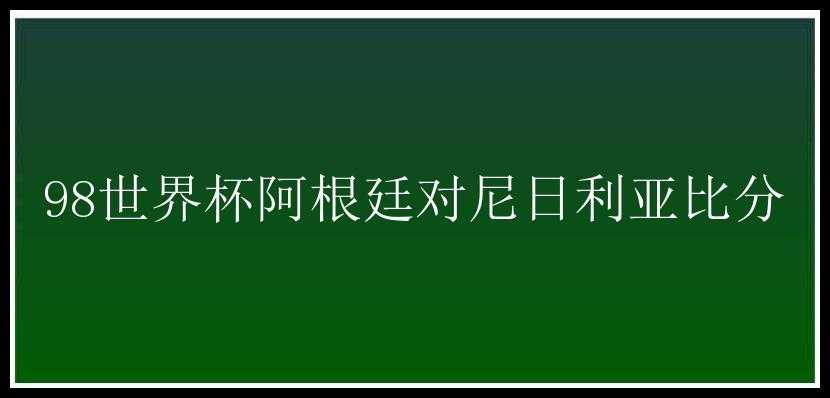 98世界杯阿根廷对尼日利亚比分