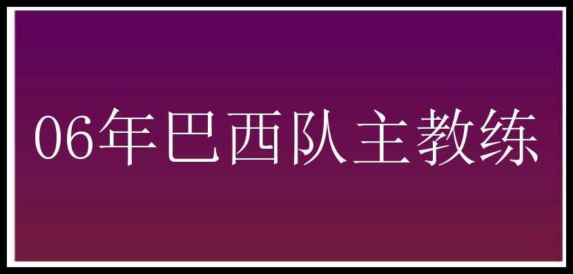 06年巴西队主教练