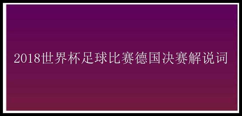 2018世界杯足球比赛德国决赛解说词