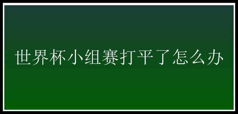 世界杯小组赛打平了怎么办