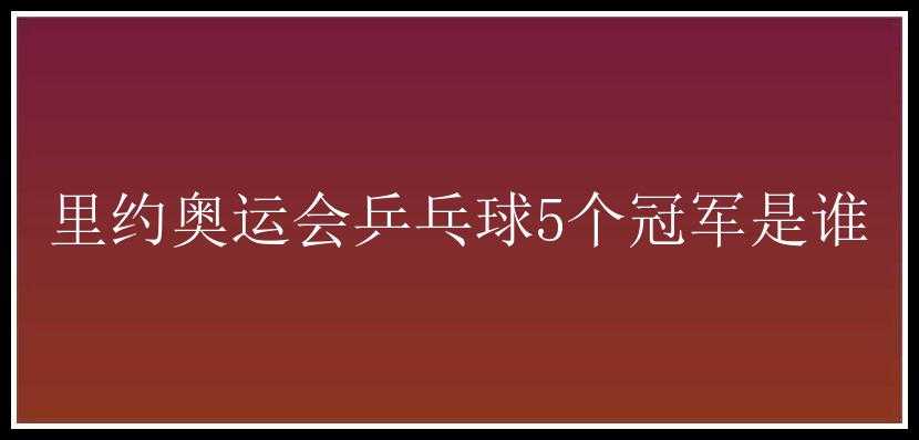 里约奥运会乒乓球5个冠军是谁