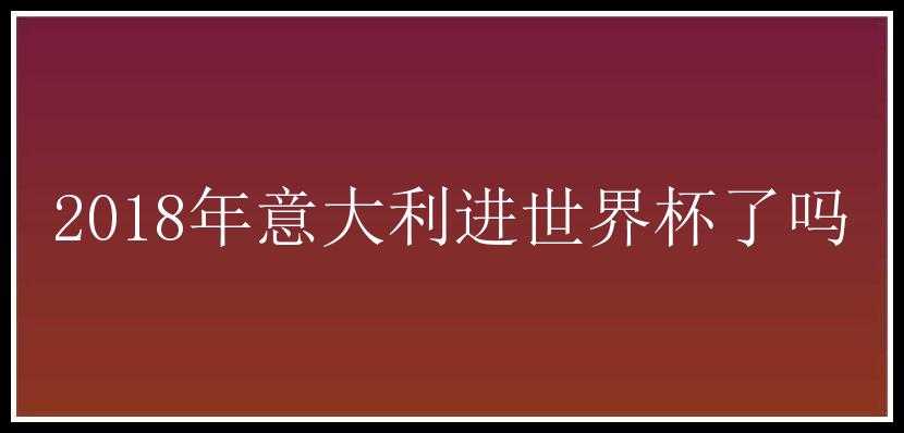 2018年意大利进世界杯了吗