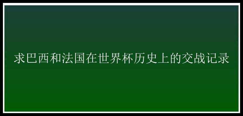 求巴西和法国在世界杯历史上的交战记录