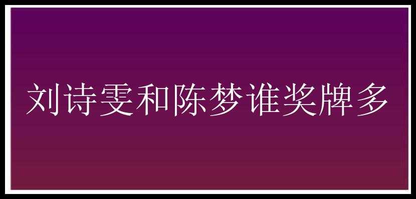 刘诗雯和陈梦谁奖牌多