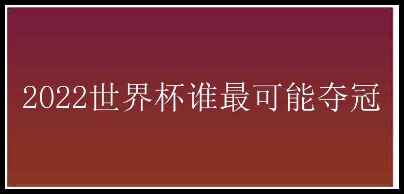 2022世界杯谁最可能夺冠