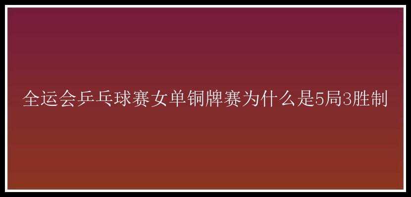 全运会乒乓球赛女单铜牌赛为什么是5局3胜制