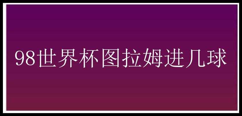 98世界杯图拉姆进几球