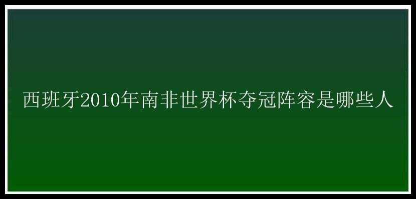 西班牙2010年南非世界杯夺冠阵容是哪些人