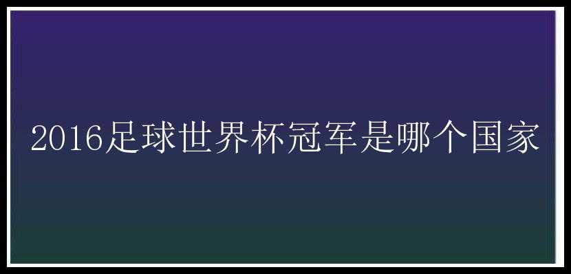 2016足球世界杯冠军是哪个国家