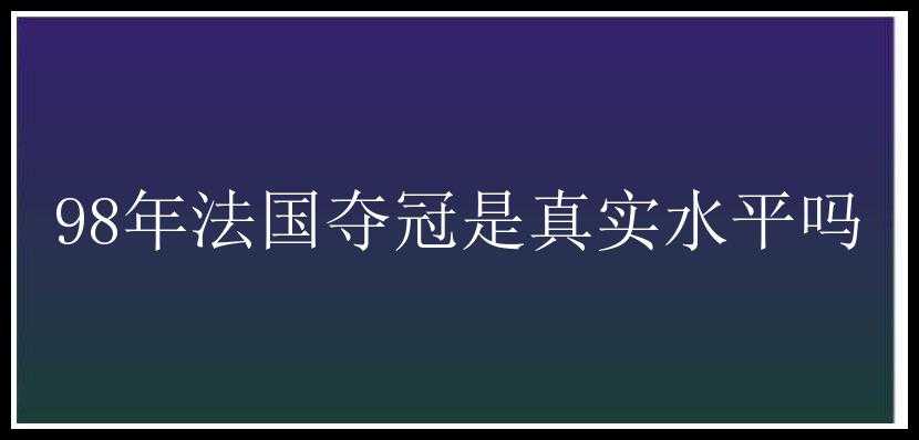 98年法国夺冠是真实水平吗