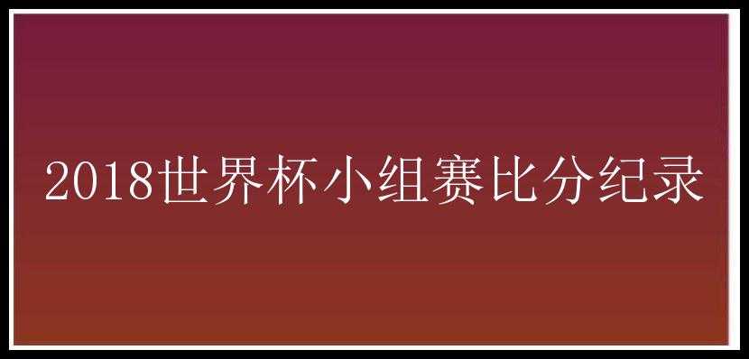 2018世界杯小组赛比分纪录