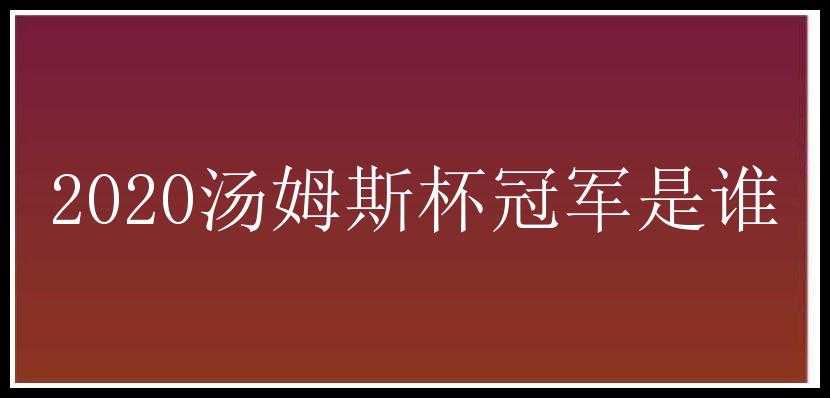 2020汤姆斯杯冠军是谁