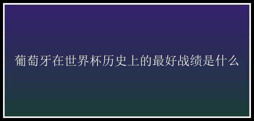 葡萄牙在世界杯历史上的最好战绩是什么