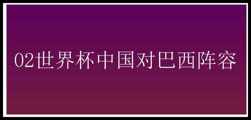 02世界杯中国对巴西阵容