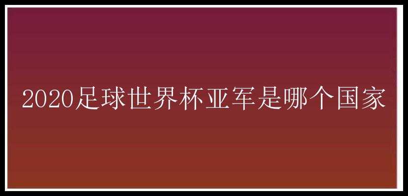 2020足球世界杯亚军是哪个国家