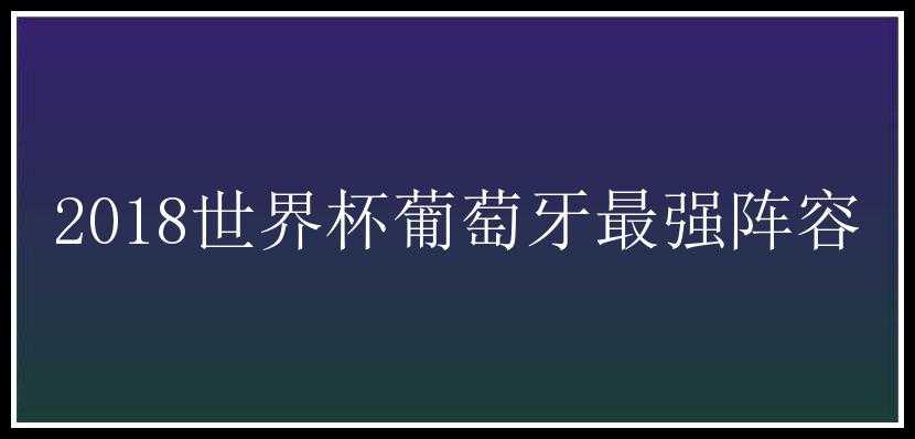 2018世界杯葡萄牙最强阵容