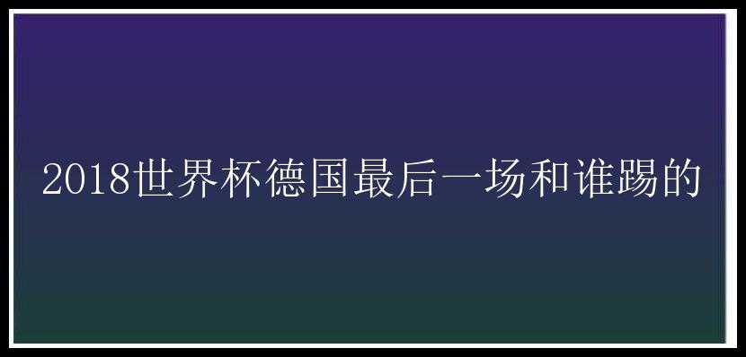 2018世界杯德国最后一场和谁踢的