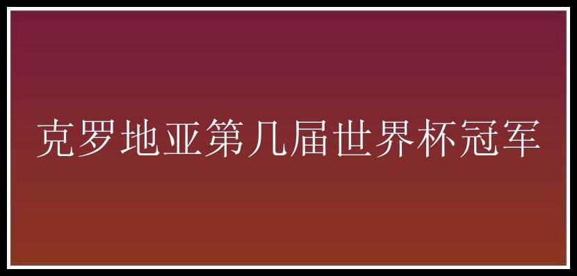 克罗地亚第几届世界杯冠军