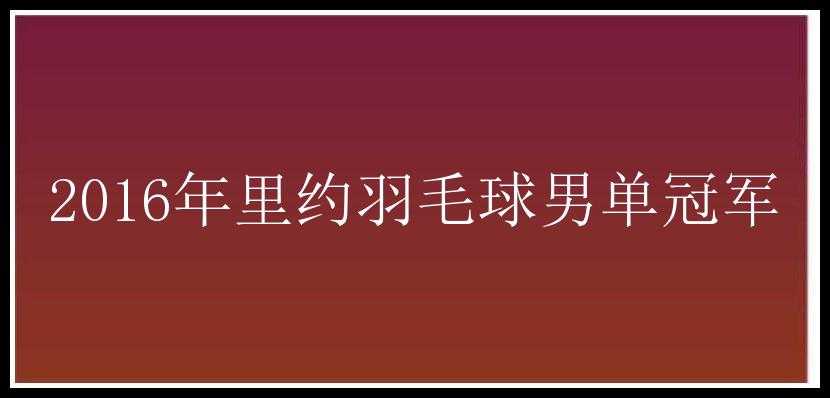 2016年里约羽毛球男单冠军