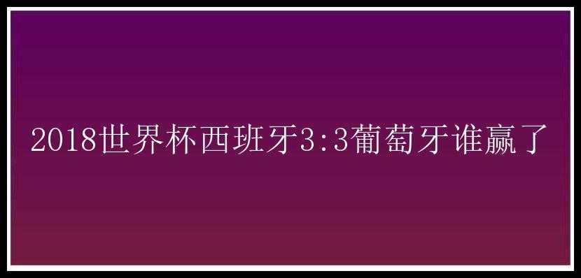 2018世界杯西班牙3:3葡萄牙谁赢了