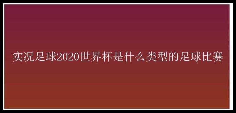 实况足球2020世界杯是什么类型的足球比赛