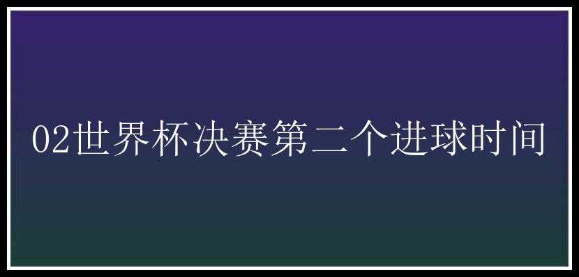 02世界杯决赛第二个进球时间