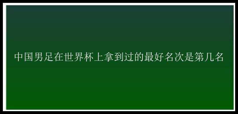 中国男足在世界杯上拿到过的最好名次是第几名