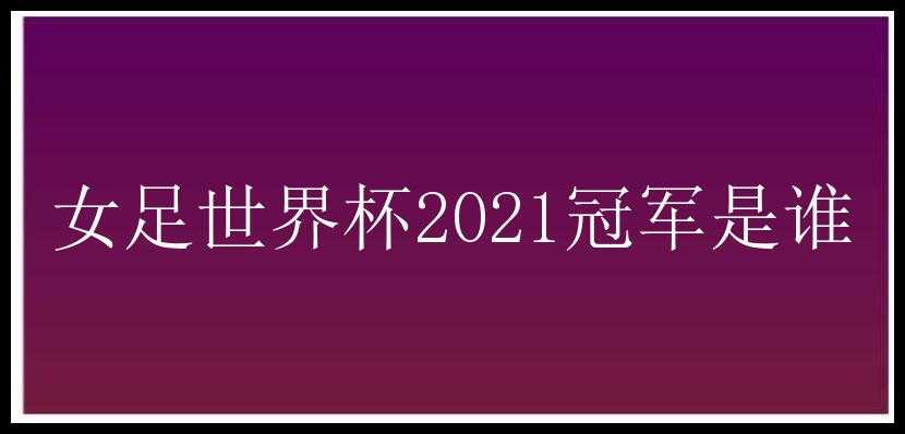 女足世界杯2021冠军是谁