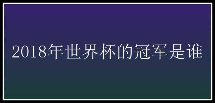 2018年世界杯的冠军是谁