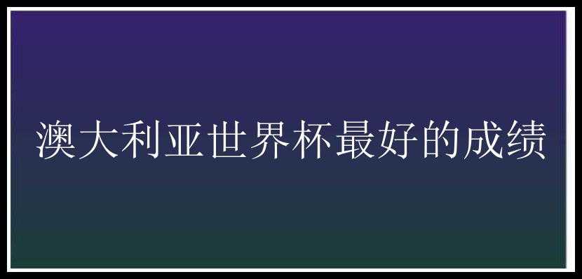 澳大利亚世界杯最好的成绩