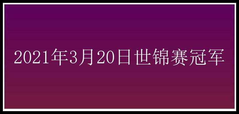 2021年3月20日世锦赛冠军