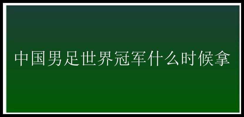 中国男足世界冠军什么时候拿