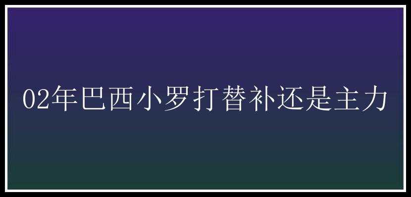 02年巴西小罗打替补还是主力