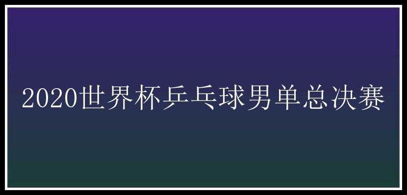 2020世界杯乒乓球男单总决赛