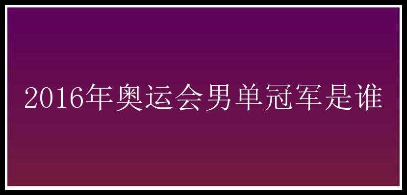 2016年奥运会男单冠军是谁