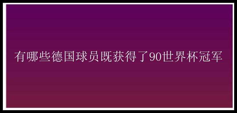 有哪些德国球员既获得了90世界杯冠军