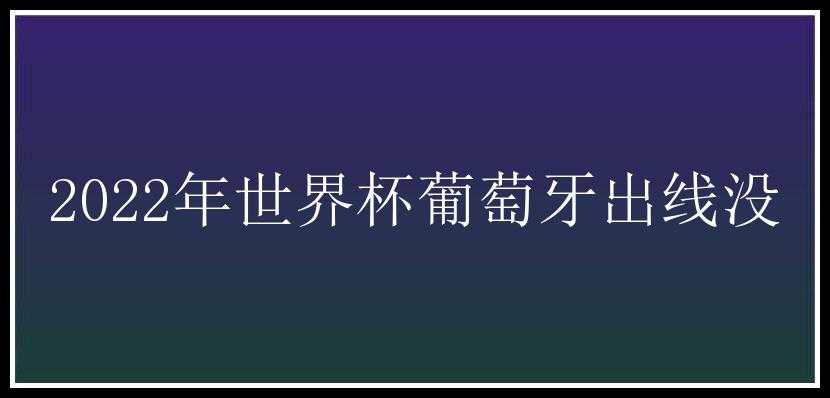 2022年世界杯葡萄牙出线没