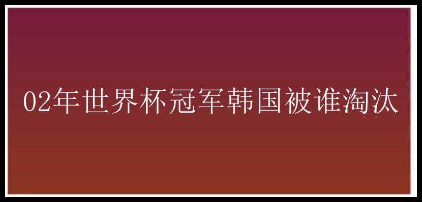 02年世界杯冠军韩国被谁淘汰